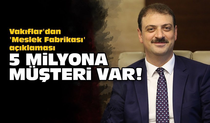 Vakıflar'dan 'Meslek Fabrikası' açıklaması: 5 milyona müşteri var!