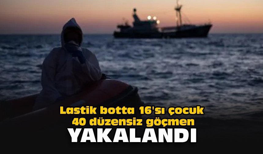 Lastik botta 16'sı çocuk 40 düzensiz göçmen yakalandı