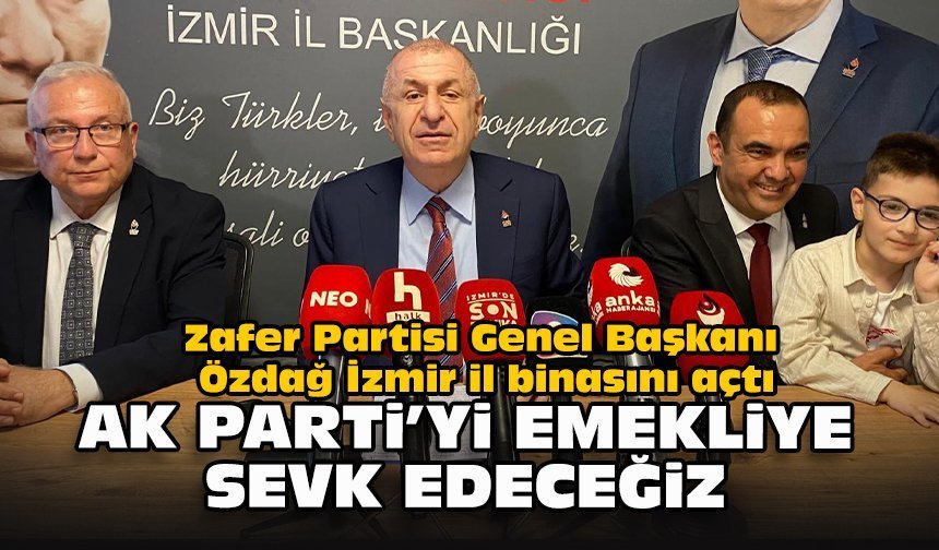 Zafer Partisi Genel Başkanı Özdağ İzmir il binasını açtı... AK Parti’yi emekliye sevk edeceğiz