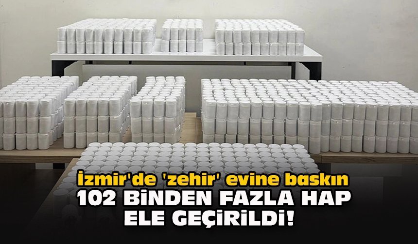 İzmir'de 'zehir' evine baskın... 102 binden fazla hap ele geçirildi!