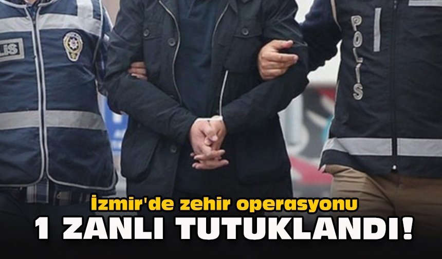 İzmir'de zehir operasyonu... 1 zanlı tutuklandı!