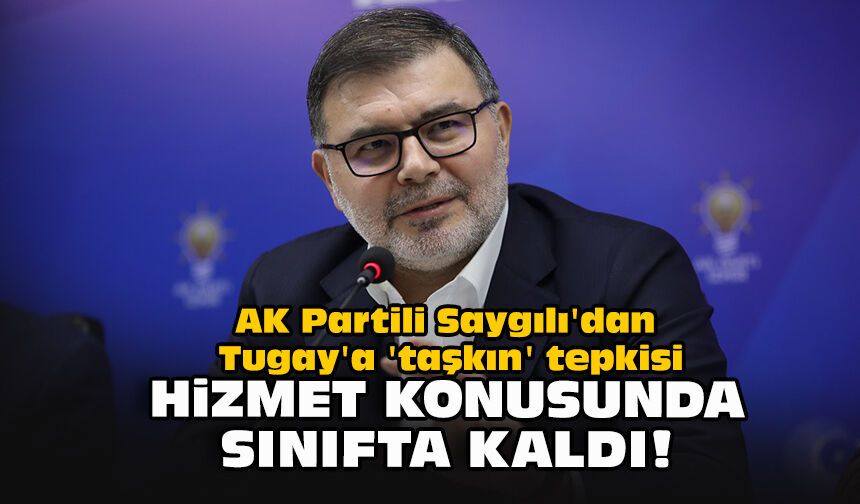AK Partili Saygılı'dan Tugay'a 'taşkın' tepkisi: "Hizmet konusunda sınıfta kaldı!"