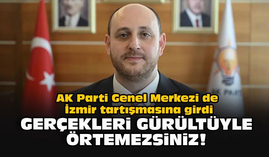 AK Parti Genel Merkezi de İzmir tartışmasına girdi... Gerçekleri gürültüyle örtemezsiniz!