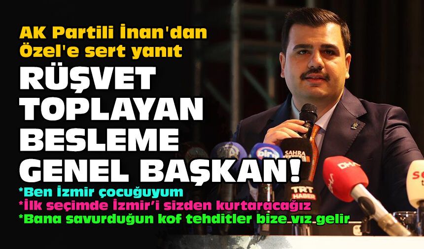 AK Partili İnan'dan Özel'e sert yanıt: Rüşvet toplayan, besleme Genel Başkan!