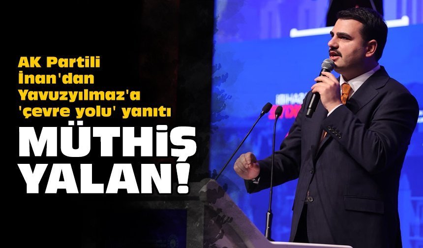AK Partili İnan'dan Yavuzyılmaz'a 'çevre yolu' yanıtı: Müthiş yalan!