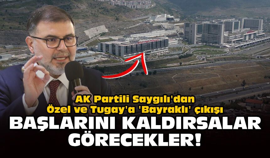 AK Partili Saygılı'dan Özel ve Tugay'a 'Bayraklı' çıkışı: Başlarını kaldırsalar görecekler