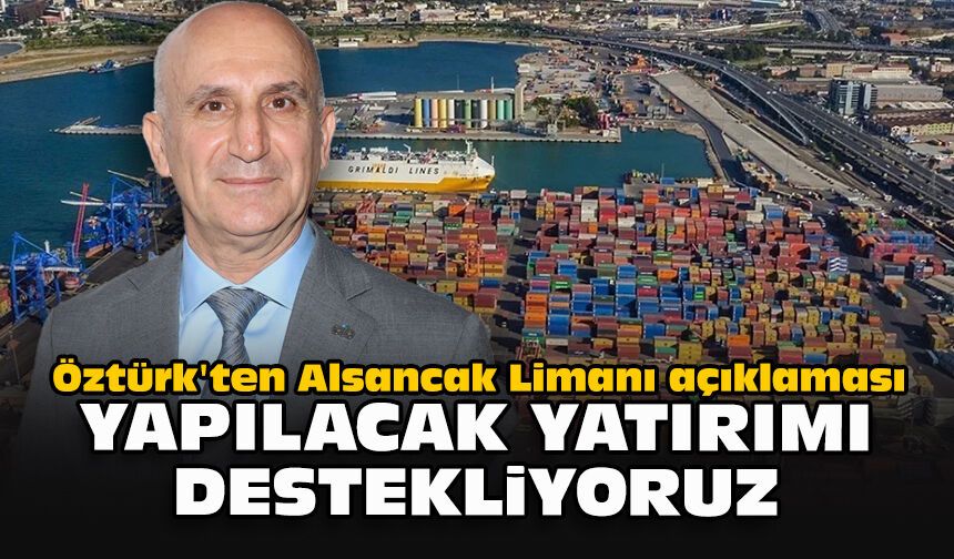 Öztürk'ten Alsancak Limanı açıklaması: Yapılacak yatırımı destekliyoruz