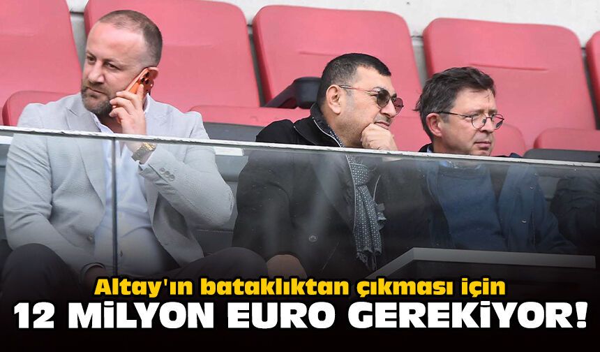 Altay'ın bataklıktan çıkması için 12 milyon Euro gerekiyor!