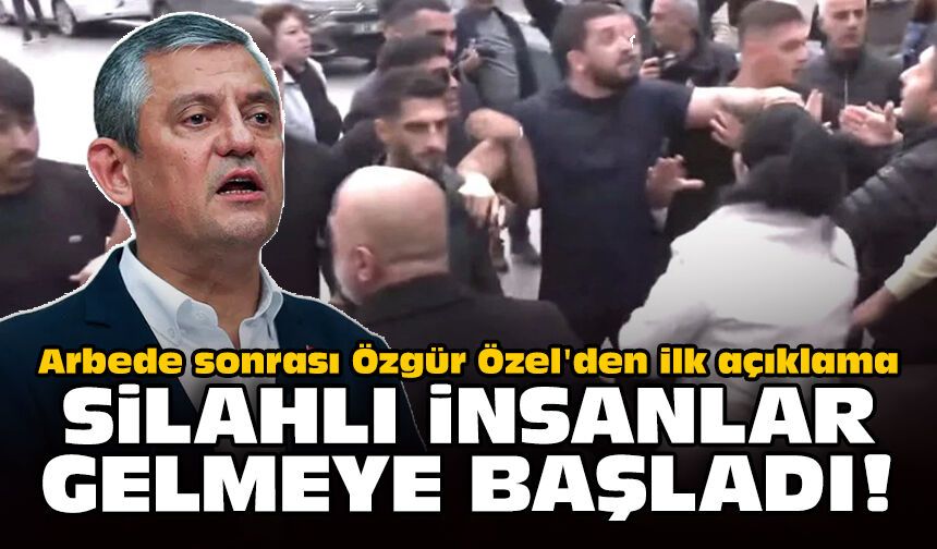 Arbede sonrası Özgür Özel'den ilk açıklama: Silahlı insanlar gelmeye başladı