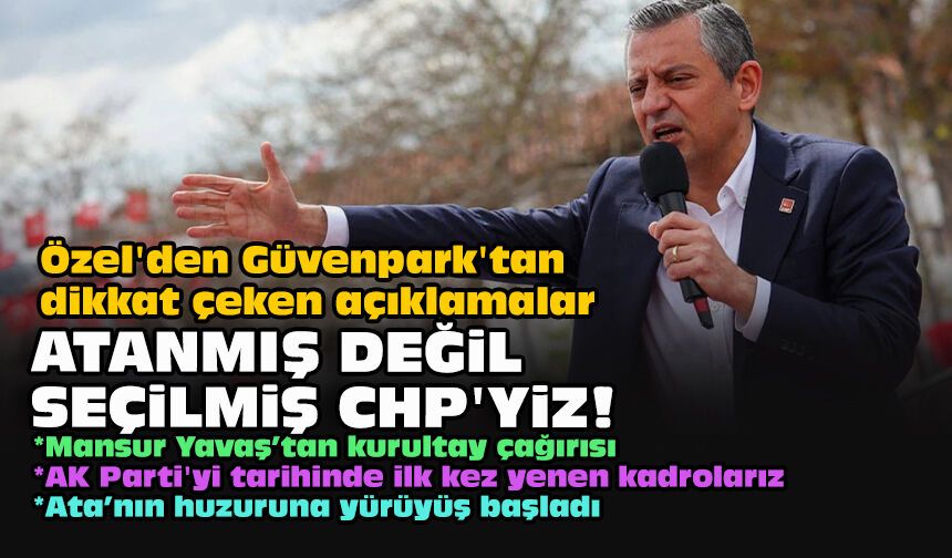 Özel'den Güvenpark'tan dikkat çeken açıklamalar... "Atanmış değil seçilmiş CHP’yiz"