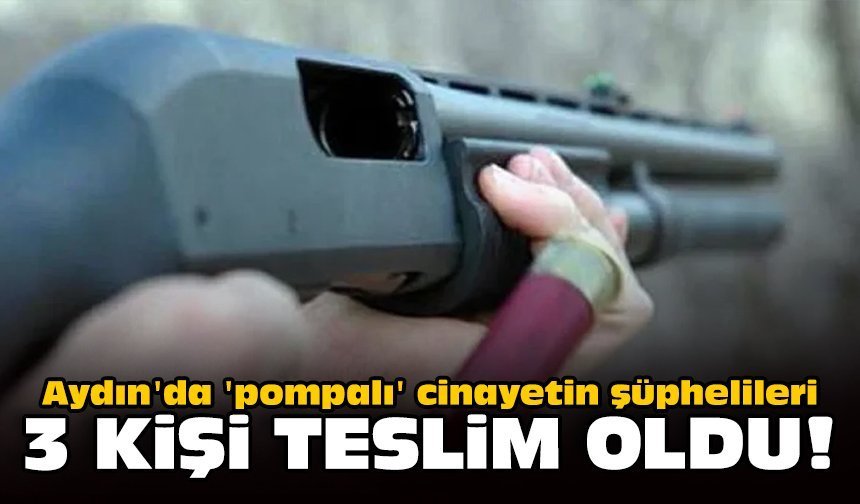 Aydın'da 'pompalı' cinayetin şüphelileri teslim oldu!