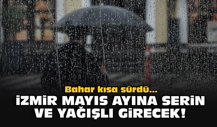 Bahar kısa sürdü... İzmir Mayıs ayına serin ve yağışlı girecek!