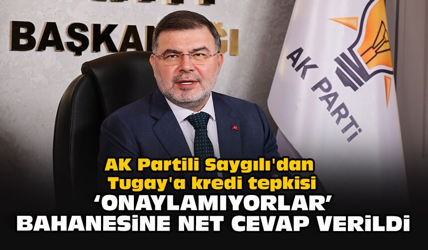 AK Partili Saygılı'dan Tugay'a kredi tepkisi: "Onaylamıyorlar" bahanesine net cevap verildi