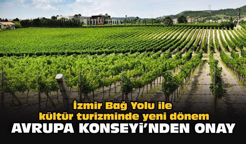 İzmir Bağ Yolu ile kültür turizminde yeni dönem… Avrupa Konseyi’nden onay!