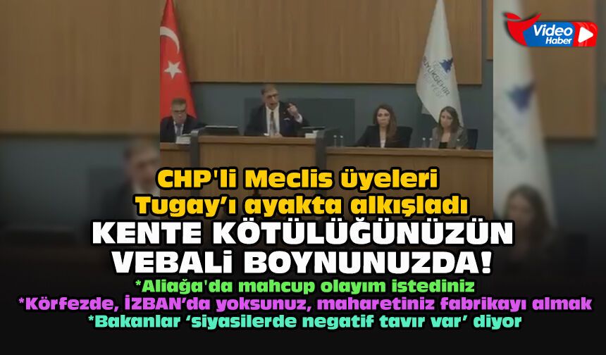 CHP'li Meclis üyeleri Tugay’ı ayakta alkışladı: Kentte kötülüğünüzün vebali boynunuzda!