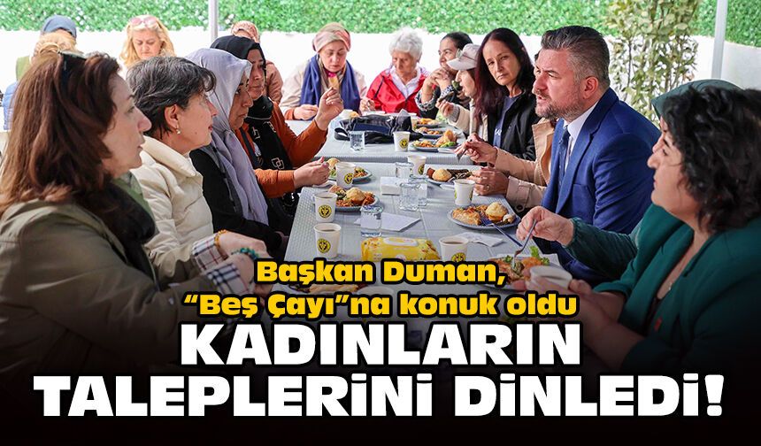 Başkan Duman, “Beş Çayı”na konuk oldu: Kadınların taleplerini dinledi!