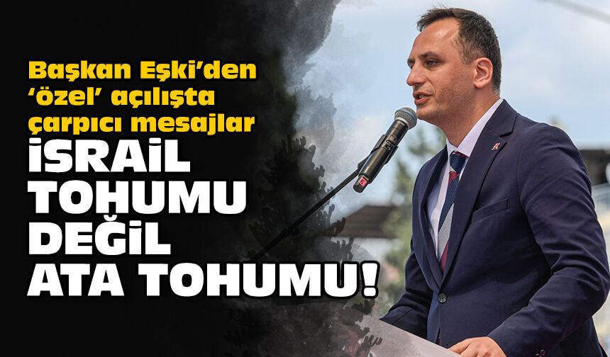 Başkan Eşki’den ‘özel’ açılışta çarpıcı mesajlar: İsrail tohumu değil, ata tohumu!