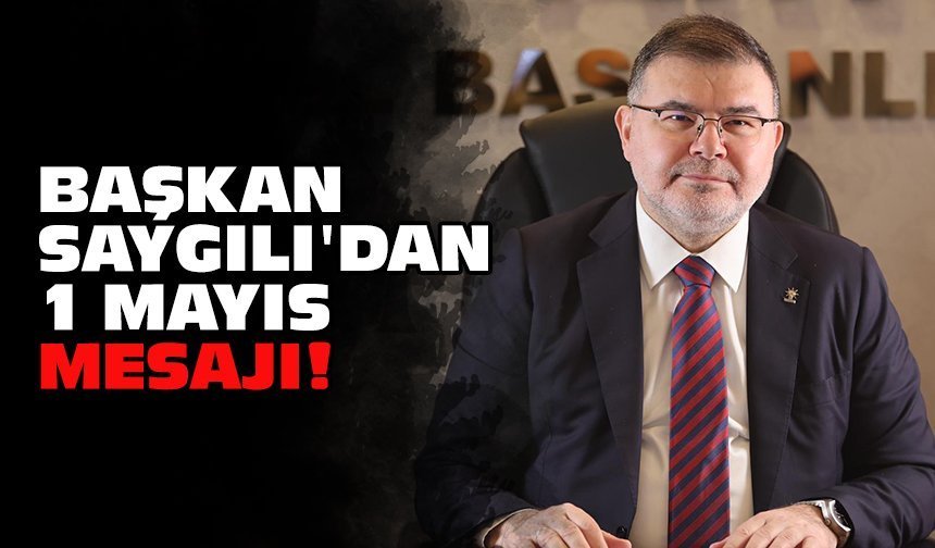 Başkan Saygılı'dan 1 Mayıs mesajı!