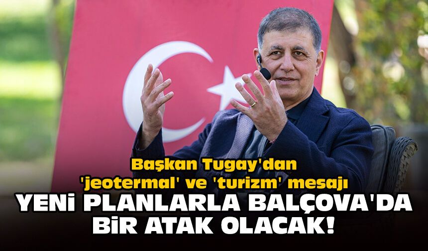 Başkan Tugay'dan 'jeotermal' ve 'turizm' mesajı: Yeni planlarla Balçova'da bir atak olacak!