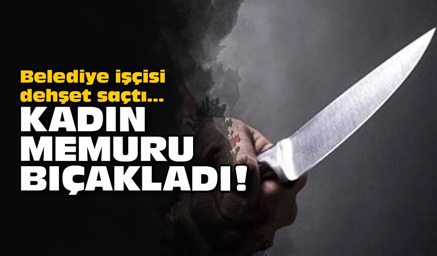 Belediye işçisi dehşet saçtı: Kadın memuru bıçakladı!