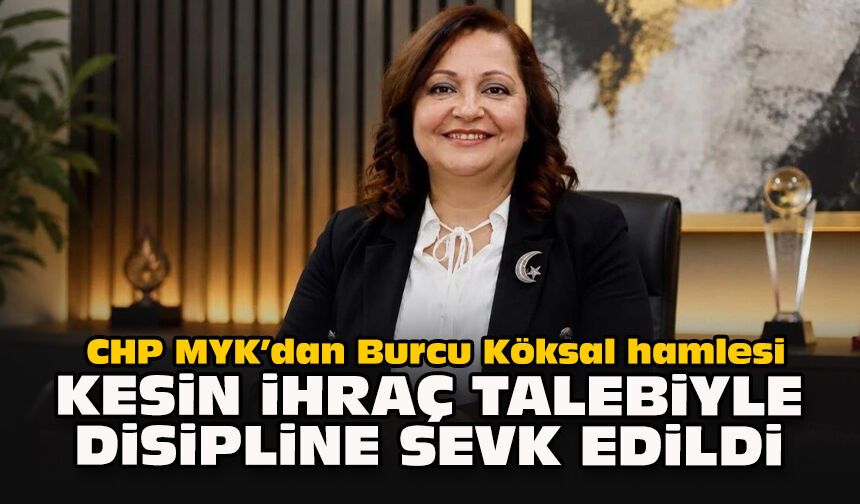 CHP MYK’dan Burcu Köksal hamlesi… Kesin ihraç talebiyle disipline sevk edildi