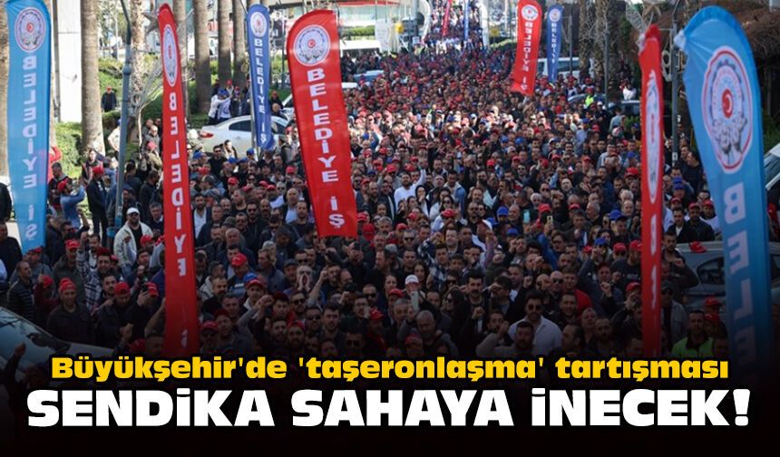 Büyükşehir'de 'taşeronlaşma' tartışması: Sendika sahaya inecek!