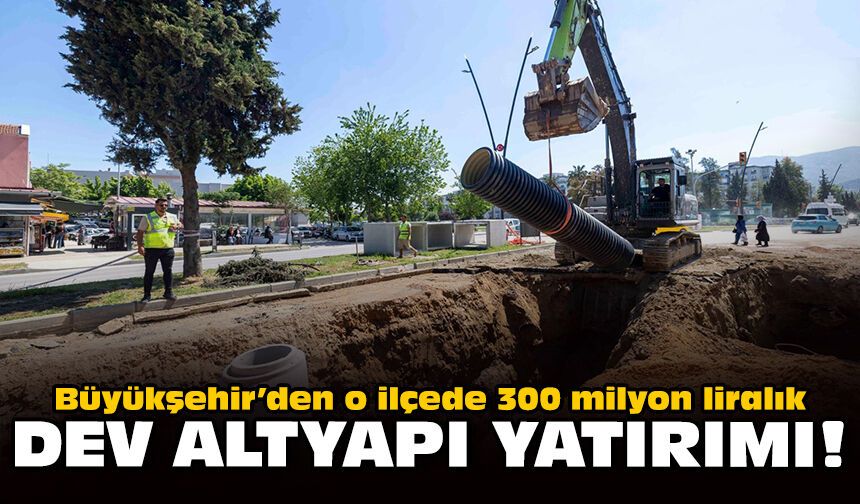 Büyükşehir’den o ilçede 300 milyon liralık dev altyapı yatırımı