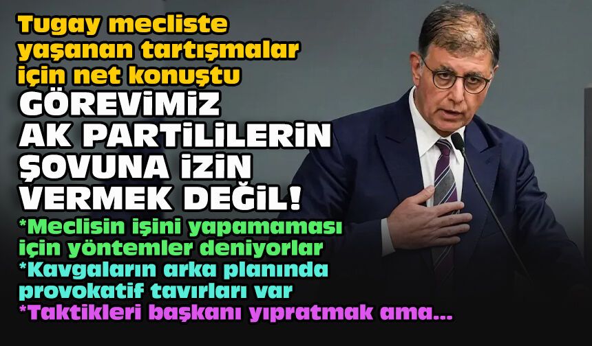 Tugay mecliste yaşanan tartışmalar için net konuştu... Görevimiz AK Partililerin şovuna izin vermek değil!