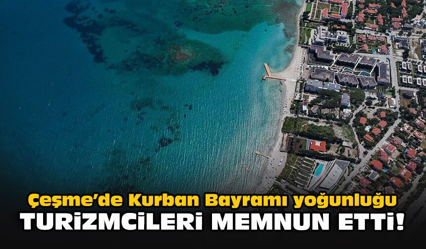 Çeşme’de Kurban Bayramı yoğunluğu turizmcileri memnun etti!