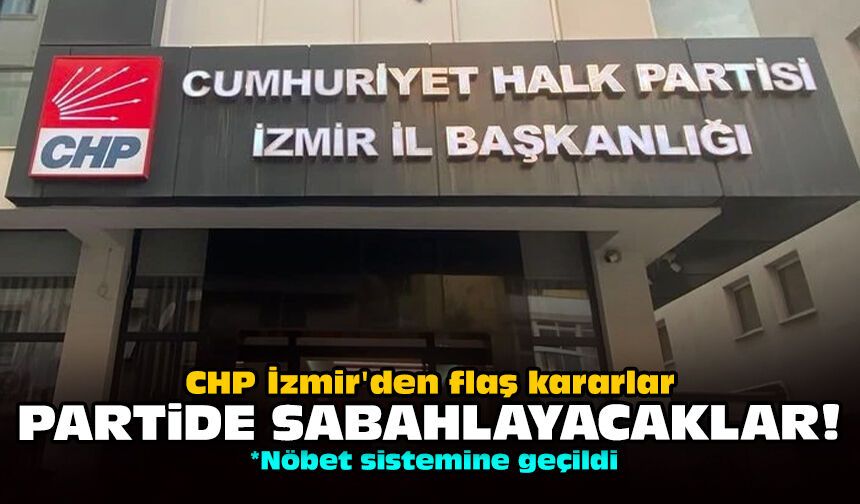 CHP İzmir'den flaş kararlar: Partide sabahlayacaklar!