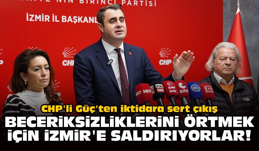 CHP'li Güç'ten AK Parti'ye sert tepki: Beceriksizliklerini örtmek için İzmir'e saldırıyorlar!