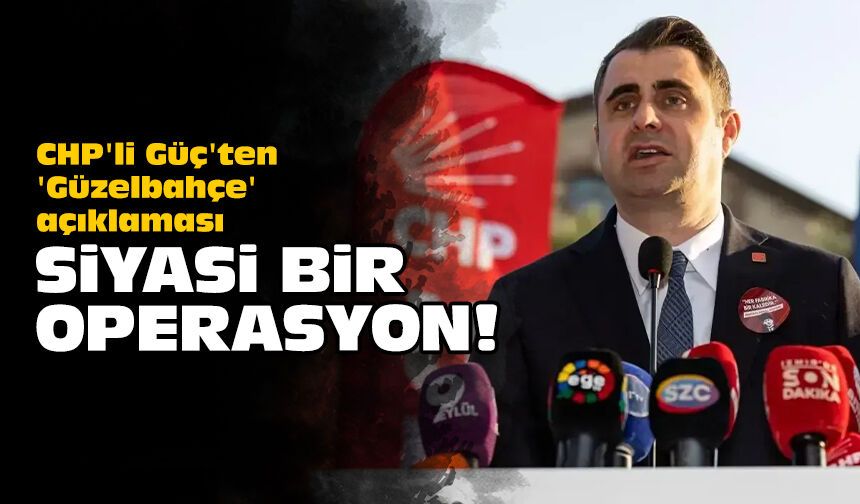 CHP'li Güç'ten 'Güzelbahçe' açıklaması: Siyasi bir operasyon!