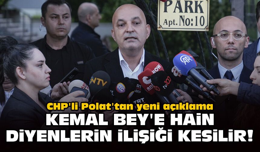 CHP'li Polat'tan yeni açıklama: Kemal Bey'e hain diyenlerin ilişiği kesilir!