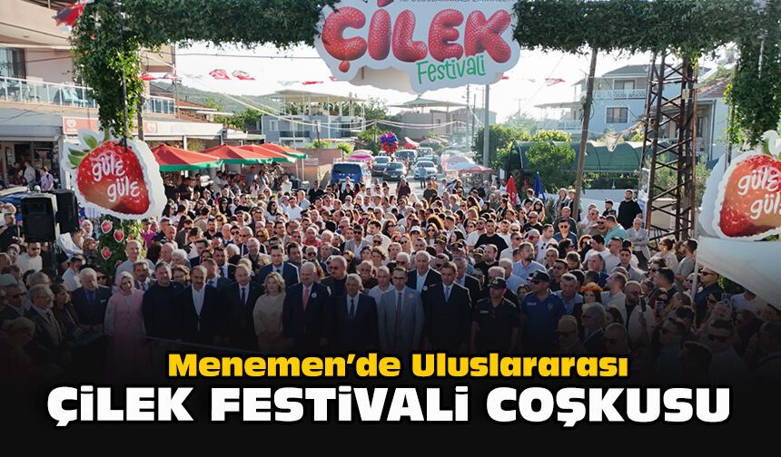 Menemen’de Uluslararası Çilek Festivali coşkusu!