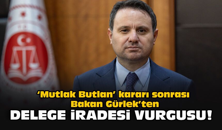 ‘Mutlak Butlan’ kararı sonrası Bakan Gürlek’ten delege iradesi vurgusu!