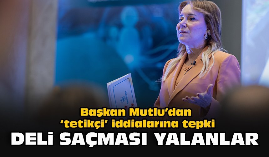 Başkan Mutlu’dan ‘tetikçi’ iddialarına tepki: “Deli saçması yalanlar”