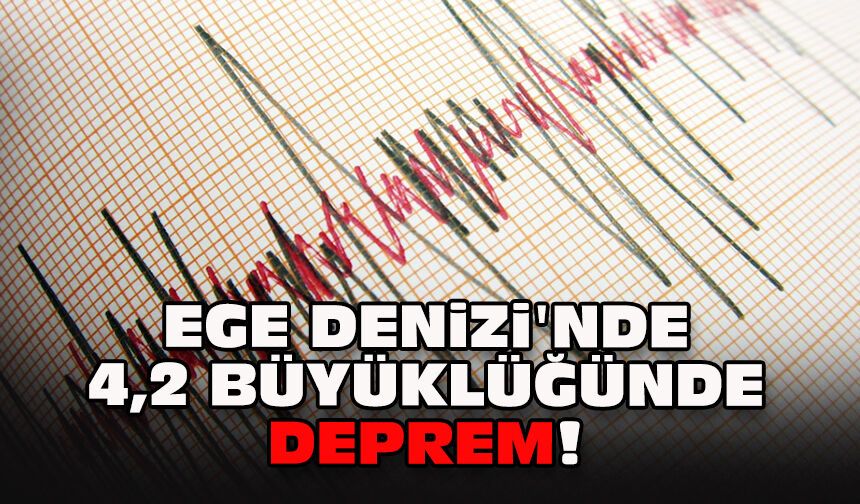 Ege Denizi'nde 4,2 büyüklüğünde deprem!