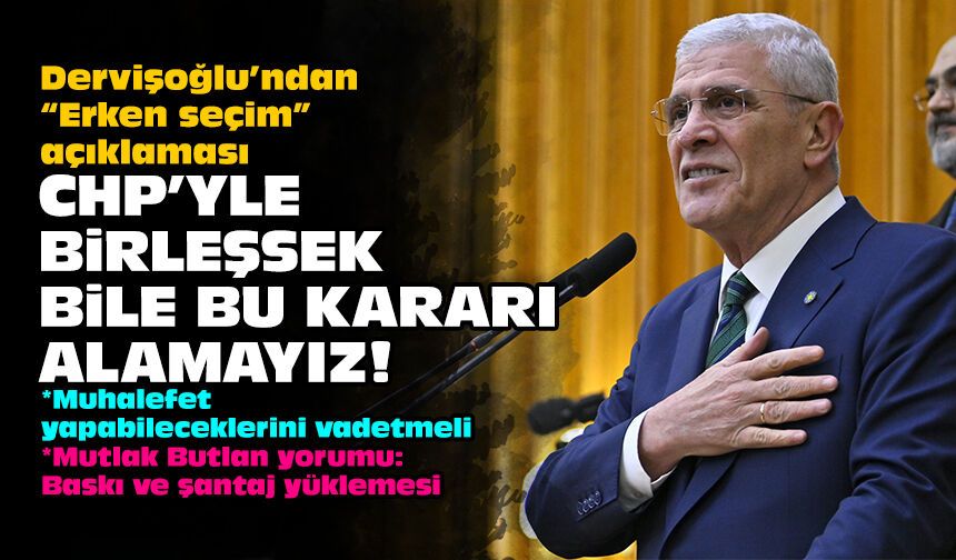 Dervişoğlu’ndan “Erken seçim” açıklaması: CHP'yle birleşsek bile bu kararı alamayız!