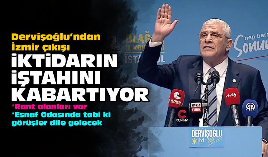 Dervişoğlu’ndan İzmir çıkışı: İktidarın iştahını kabartıyor!