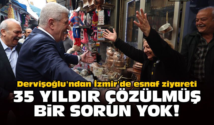 Dervişoğlu'ndan İzmir'de esnaf ziyareti: 35 yıldır çözülmüş bir sorun yok!