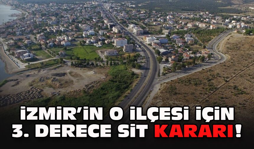 İzmir’in o ilçesi için 3. derece sit kararı!