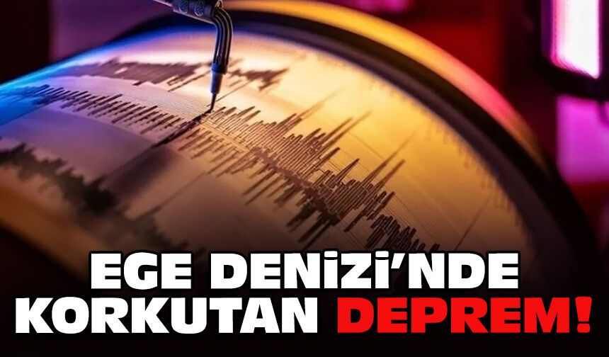Ege Denizi'nde korkutan deprem!