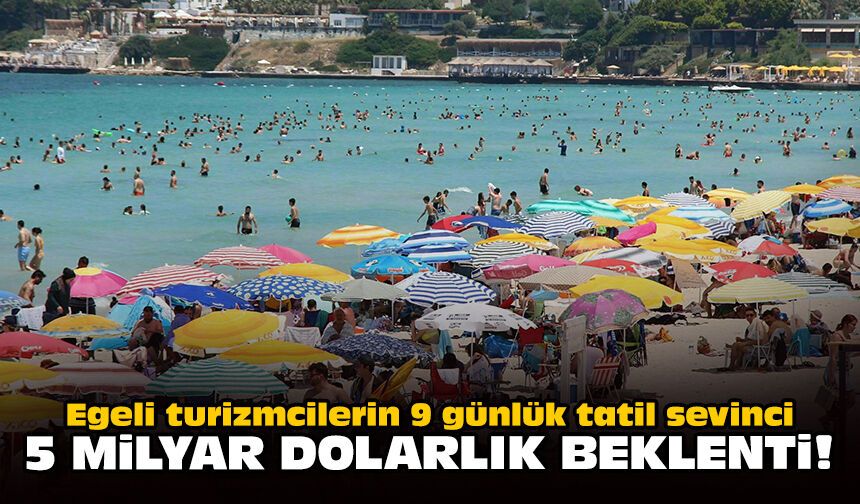 Egeli turizmcilerin 9 günlük tatil sevinci: 5 milyar dolarlık beklenti!