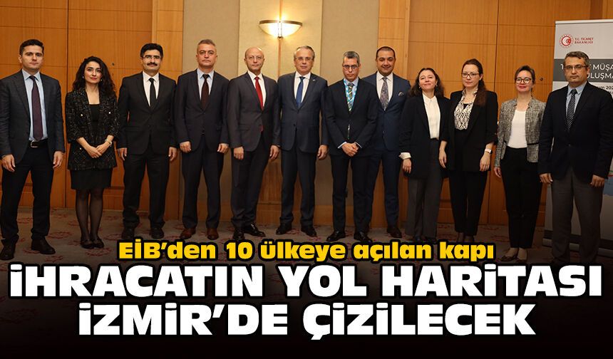 EİB’den 10 ülkeye açılan kapı: İhracatın yol haritası İzmir’de çizilecek