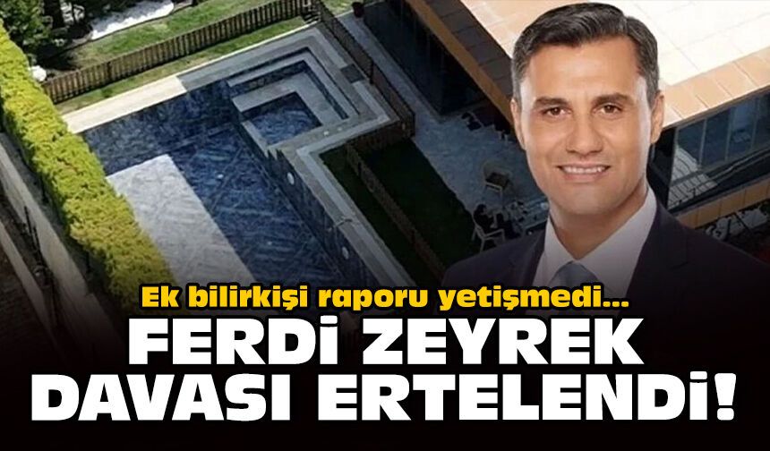 Ek bilirkişi raporu yetişmedi: Ferdi Zeyrek davası ertelendi!