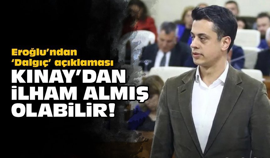 Eroğlu’ndan ‘Dalgıç’ açıklaması: Kınay'dan ilham almış olabilir!
