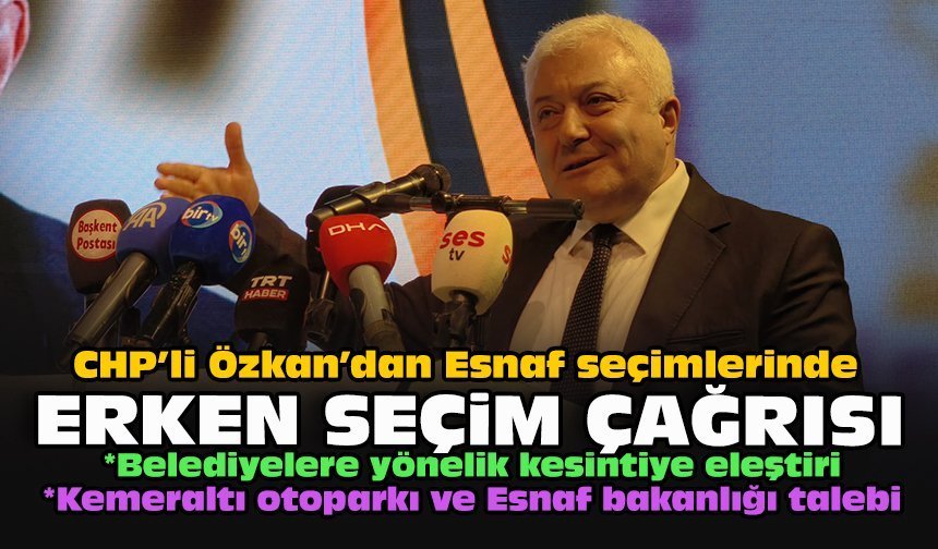 CHP’li Özkan’dan Esnaf seçimlerinde erken seçim çağrısı