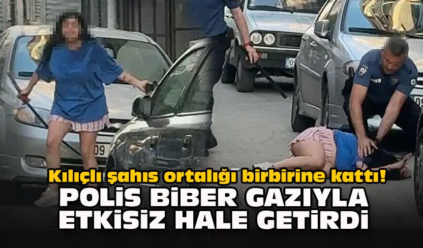 Kılıçlı şahıs ortalığı birbirine kattı! Polis biber gazıyla etkisiz hale getirdi