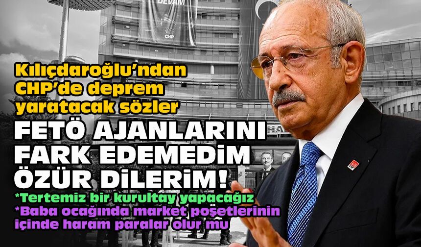 Kılıçdaroğlu’ndan CHP’de deprem yaratacak sözler: FETÖ ajanlarını fark edemedim, özür dilerim!