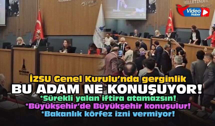 İZSU Genel Kurulu’nda gerginlik... Bu adam ne konuşuyor!